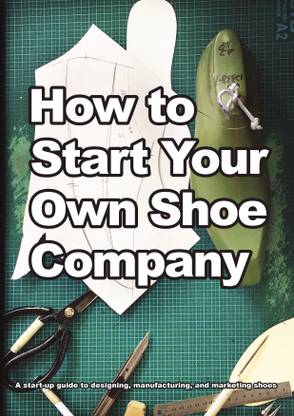 How To Start Your Own Shoe Company  - A start-up guide to designing, manufacturing, and marketing shoes.