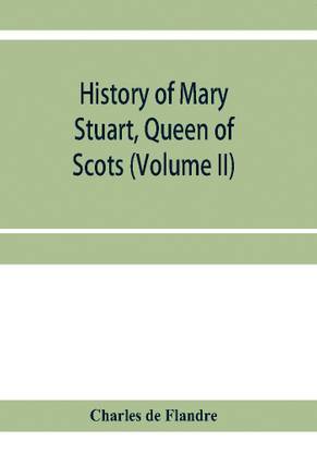 History of Mary Stuart, Queen of Scots (Volume II)