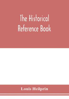The historical reference book; comprising a chronological table of universal history; a chronological dictionary of universal history; a biographical dictionary with geographical notes; for the use of students, teachers and readers