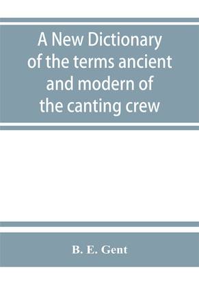 A new dictionary of the terms ancient and modern of the canting crew, in its several tribes of Gypsies, beggers, thieves, cheats, &. with an addition of some proverbs, phrases, figurative speeches