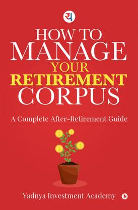 How to Manage Your Retirement Corpus  - A Complete After- Retirement Guide