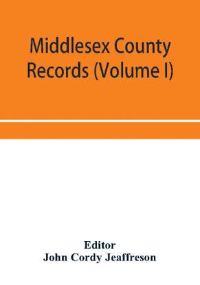 Middlesex County records (Volume I) Indictments, Coroners' Inquests-Post-Mortem and Recognizances from 3 Edward VI. To the End of the Reign of Queen Elizabeth.