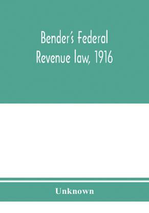 Bender's federal revenue law, 1916; the Revenue act of September 8, 1916, with notes and commentaries; also, federal taxation in general