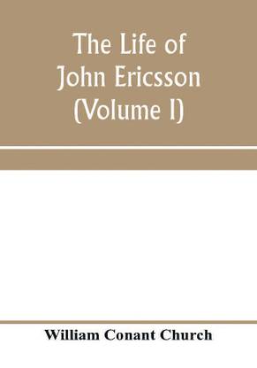 The life of John Ericsson (Volume I)