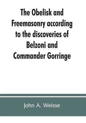 The obelisk and Freemasonry according to the discoveries of Belzoni and Commander Gorringe