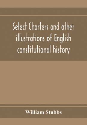 Select charters and other illustrations of English constitutional history, from the earliest times to the reign of Edward the First