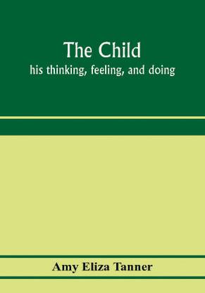 The child; his thinking, feeling, and doing