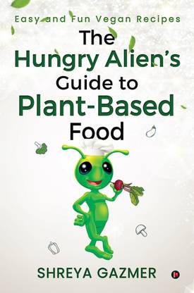 The Hungry Alien's Guide to Plant-Based Food  - Easy and Fun Vegan Recipes
