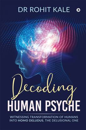 Decoding Human Psyche  - Witnessing Transformation of Humans into Homo Deludus, The Delusional one
