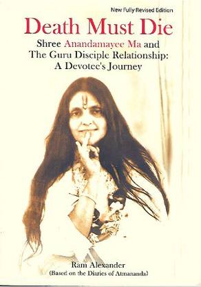 Death Must Die On Sri Anandamayi Ma And The Guru Disciple Relationship : A Devotees Journey