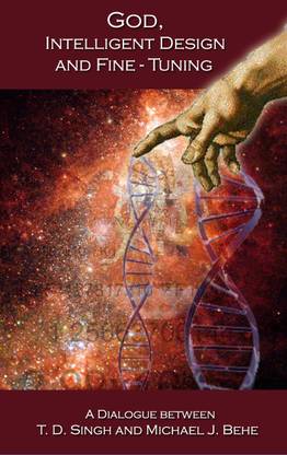 God, Intelligent Design, And Fine-Tuning: A Profound Exchange Between Prominent Biochemist Prof. Michael Behe And Dr T. D. Singh