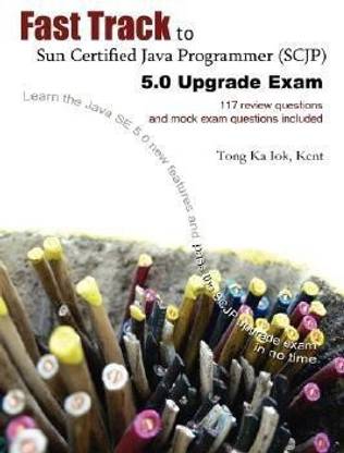 Fast Track to Sun Certified Java Programmer (SCJP) 5.0 Upgrade Exam