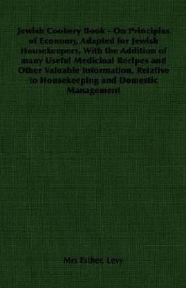 Jewish Cookery Book - On Principles of Economy, Adapted for Jewish Housekeepers, With the Addition of Many Useful Medicinal Recipes and Other Valuable Information, Relative to Housekeeping and Domestic Management
