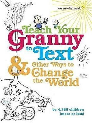 Teach Your Granny to Text and Other Ways to Change the World