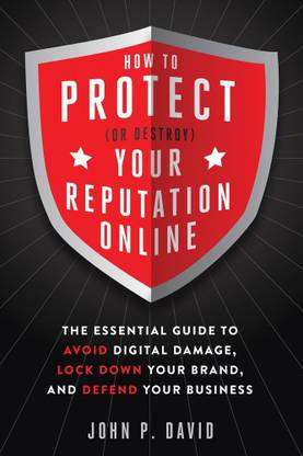 How to Protect (Or Destroy) Your Reputation Online  - The Essential Guide to Avoid Digital Damage, Lock Down your Brand, and Defend your Business