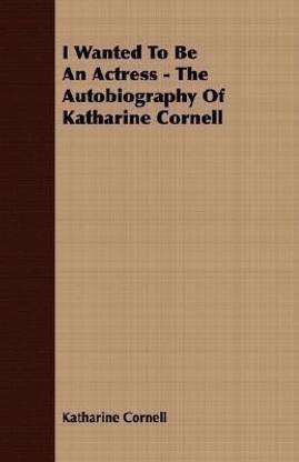 I Wanted To Be An Actress - The Autobiography Of Katharine Cornell