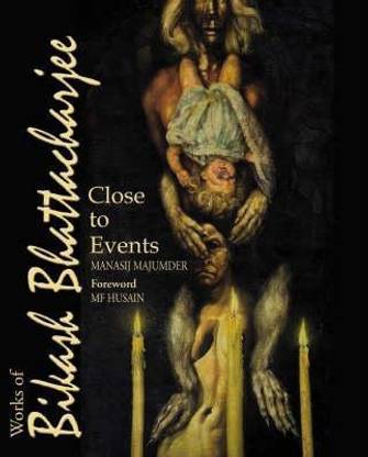 Works Of Bikash Bhattacharjee, The: Close To Events  - Works of Bikash Bhattacharjee