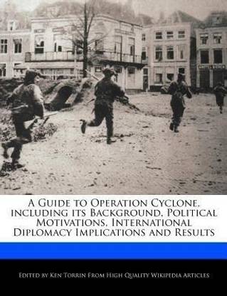 A Guide to Operation Cyclone, Including Its Background, Political Motivations, International Diplomacy Implications and Results