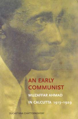 An Early Communist - Muzaffar Ahmad in Calcutta, 1913-1929