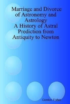 Marriage and Divorce of Astronomy and Astrology: A History of Astral Prediction from Antiquity to Newton