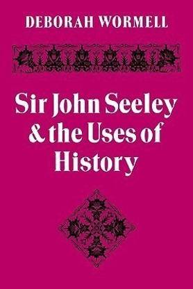 Sir John Seeley and the Uses of History