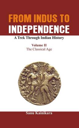 From Indus to Independence - A Trek Through Indian History: The Classical Age Vol II