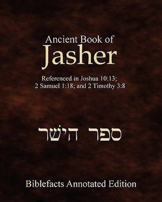 Ancient Book Of Jasher  - Referenced in Joshua 10 13; 2 Samuel 1 18; And 2 Timothy 3 8