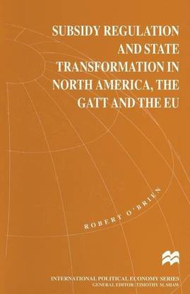 Subsidy Regulation and State Transformation in North America, the GATT and the EU