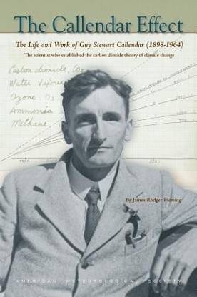 The Callendar Effect - The Life and Work of Guy Stewart Callendar (1898-1964) Who Established the Carbon Dioxide Theory of