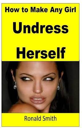 How to Make Any Girl Undress Herself