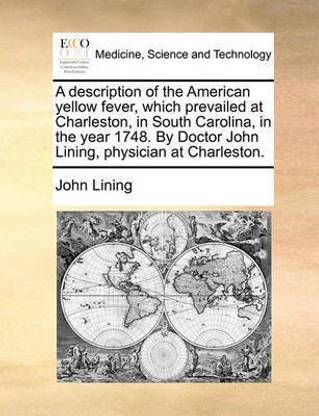 A Description of the American Yellow Fever, Which Prevailed at Charleston, in South Carolina, in the Year 1748. by Doctor John Lining, Physician at Charleston.