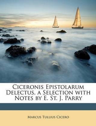 Ciceronis Epistolarum Delectus, a Selection with Notes by E. St. J. Parry