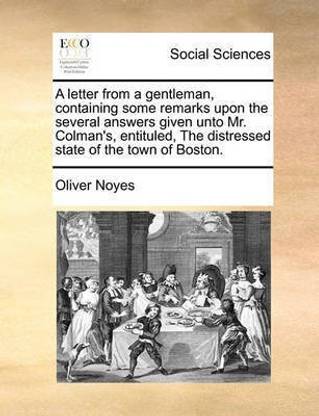 A Letter from a Gentleman, Containing Some Remarks Upon the Several Answers Given Unto Mr. Colman's, Entituled, the Distressed State of the Town of Boston.