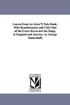 Leaves From An Actor'S Note-Book; With Reminiscences and Chit-Chat of the Green-Room and the Stage, in England and America. by George Vandenhoff.