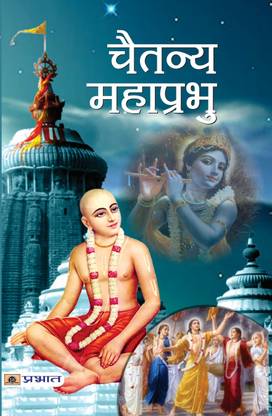 Chaitanya Mahaprabhu The Life of Indian Hindu Saint from Bengal, Founder of Gaudiya Vaishnavism. A Detailed Biography of His Childhood, Spiritual Journey and Devotion to Lord Krishna Rachna Bhola Yamini
