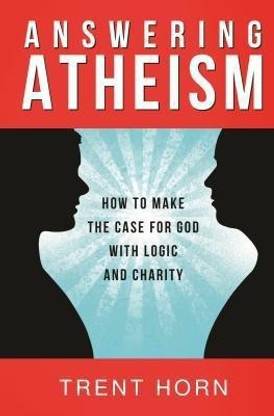 Answering Atheism: How to Made  - How to Make the Case for God with Logic and Charity