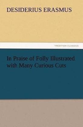In Praise of Folly Illustrated with Many Curious Cuts