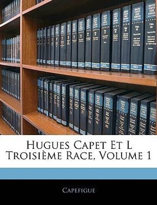 Hugues Capet Et L Troisieme Race, Volume 1