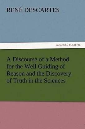 A Discourse of a Method for the Well Guiding of Reason and the Discovery of Truth in the Sciences