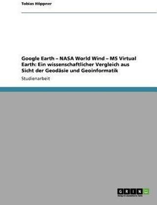 Google Earth - NASA World Wind - MS Virtual Earth