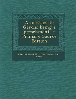 A Message to Garcia; Being a Preachment - Primary Source Edition