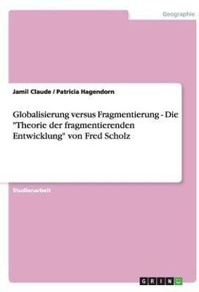 Globalisierung versus Fragmentierung - Die "Theorie der fragmentierenden Entwicklung" von Fred Scholz