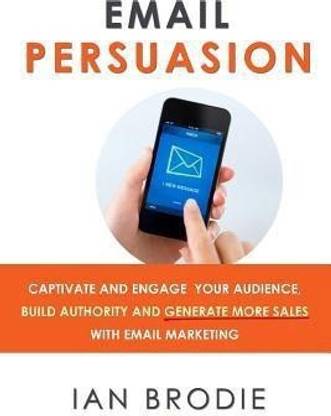 Email Persuasion  - Captivate and Engage Your Audience, Build Authority and Generate More Sales with Email Marketing