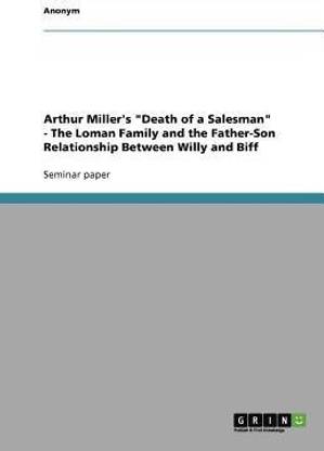 Arthur Miller's Death of a Salesman - The Loman Family and the Father-Son Relationship Between Willy and Biff