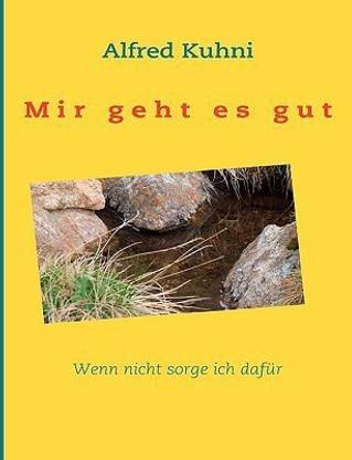 Mir geht es gut. Wenn nicht sorge ich dafuer