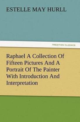Raphael a Collection of Fifteen Pictures and a Portrait of the Painter with Introduction and Interpretation