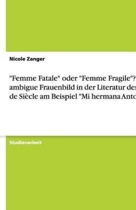 "Femme Fatale" oder "Femme Fragile"? Das ambigue Frauenbild in der Literatur des Fin de Si?cle am Beispiel "Mi hermana Antonia"
