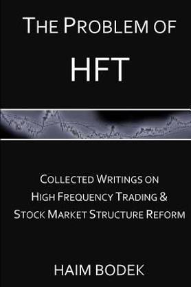 The Problem of HFT  - Collected Writings on High Frequency Trading & Stock Market Structure Reform