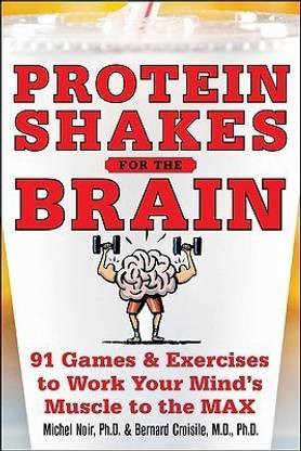 Protein Shakes for the Brain: 90 Games and Exercises to Work Your Mind's Muscle to the Max