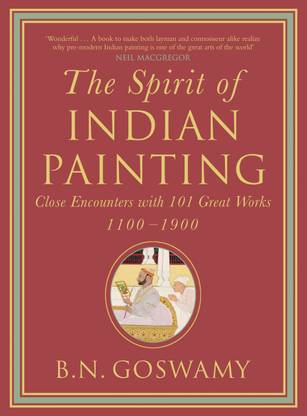The Spirit Of Indian Painting  - Close Encounters with 101 Great Works 1100 - 1900